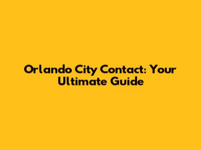 Orlando City Contact: Your Ultimate Guide