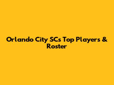 Orlando City SC's Top Players & Roster