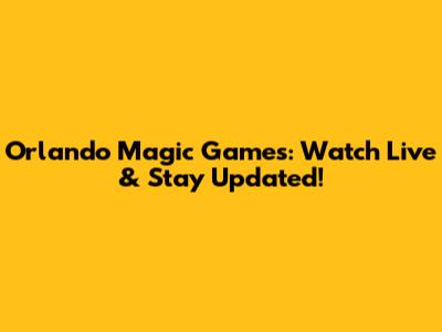 Orlando Magic Games: Watch Live & Stay Updated!