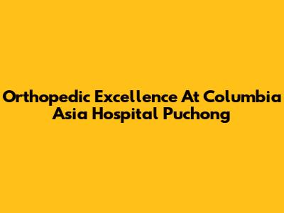 Orthopedic Excellence At Columbia Asia Hospital Puchong