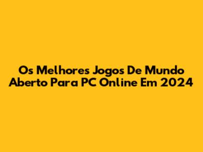 Os Melhores Jogos De Mundo Aberto Para PC Online Em 2024