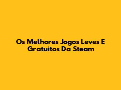 Os Melhores Jogos Leves E Gratuitos Da Steam