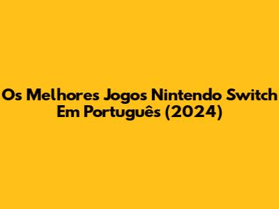 Os Melhores Jogos Nintendo Switch Em Português (2024)