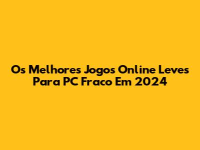 Os Melhores Jogos Online Leves Para PC Fraco Em 2024