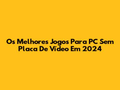 Os Melhores Jogos Para PC Sem Placa De Vídeo Em 2024