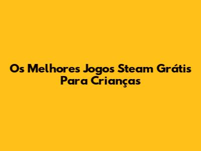 Os Melhores Jogos Steam Grátis Para Crianças