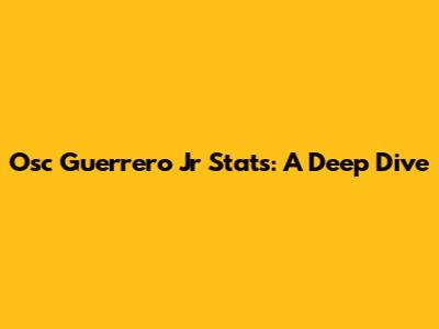 Osc Guerrero Jr Stats: A Deep Dive
