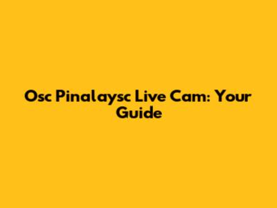 Osc Pinalaysc Live Cam: Your Guide
