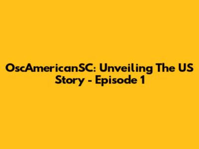 OscAmericanSC: Unveiling The US Story - Episode 1