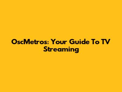 OscMetros: Your Guide To TV Streaming