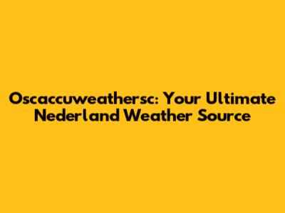 Oscaccuweathersc: Your Ultimate Nederland Weather Source