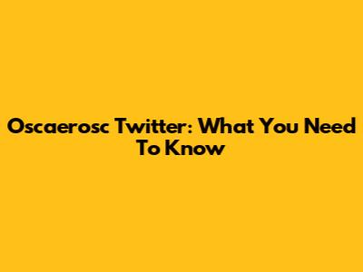 Oscaerosc Twitter: What You Need To Know