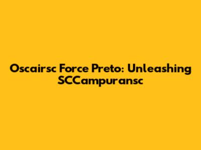 Oscairsc Force Preto: Unleashing SCCampuransc