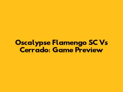 Oscalypse Flamengo SC Vs Cerrado: Game Preview