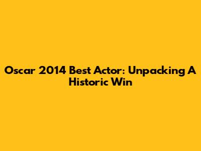Oscar 2014 Best Actor: Unpacking A Historic Win