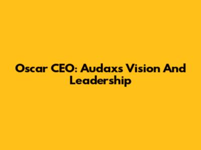 Oscar CEO: Audax's Vision And Leadership