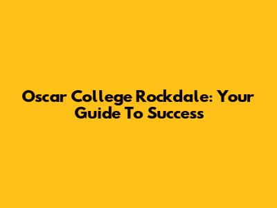 Oscar College Rockdale: Your Guide To Success