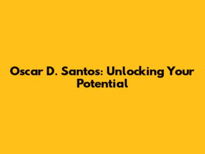 Oscar D. Santos: Unlocking Your Potential