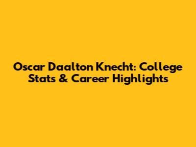 Oscar Daalton Knecht: College Stats & Career Highlights