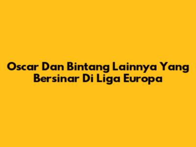 Oscar Dan Bintang Lainnya Yang Bersinar Di Liga Europa