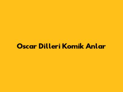 Oscar Dilleri Komik Anlar