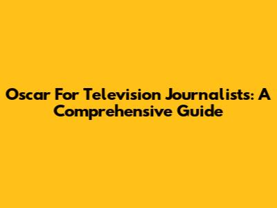 Oscar For Television Journalists: A Comprehensive Guide