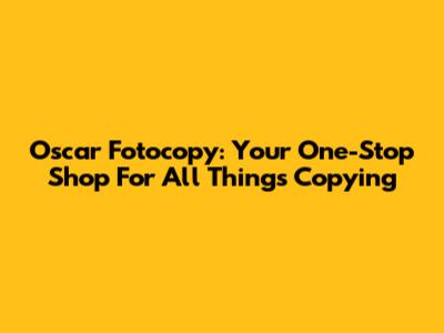 Oscar Fotocopy: Your One-Stop Shop For All Things Copying