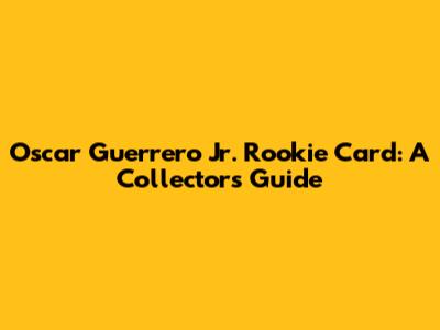 Oscar Guerrero Jr. Rookie Card: A Collector's Guide