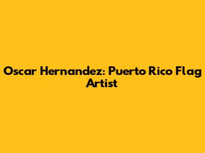 Oscar Hernandez: Puerto Rico Flag Artist