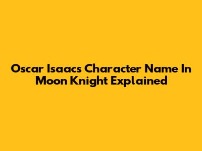 Oscar Isaac's Character Name In Moon Knight Explained