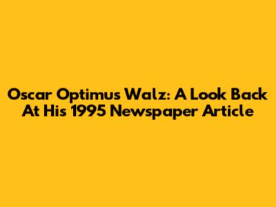 Oscar Optimus Walz: A Look Back At His 1995 Newspaper Article