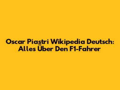 Oscar Piastri Wikipedia Deutsch: Alles Über Den F1-Fahrer