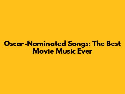 Oscar-Nominated Songs: The Best Movie Music Ever