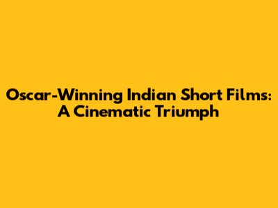 Oscar-Winning Indian Short Films: A Cinematic Triumph
