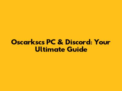 Oscarksc's PC & Discord: Your Ultimate Guide