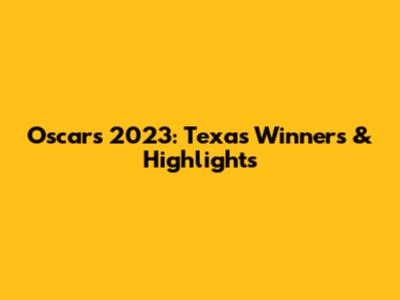 Oscars 2023: Texas Winners & Highlights
