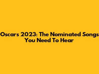 Oscars 2023: The Nominated Songs You Need To Hear