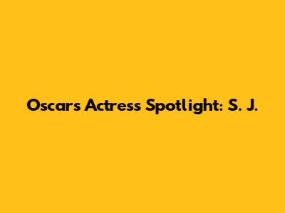 Oscars Actress Spotlight: S. J.