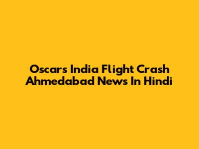 Oscars India Flight Crash Ahmedabad News In Hindi