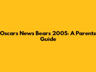 Oscars News Bears 2005: A Parent's Guide