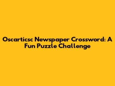 Oscarticsc Newspaper Crossword: A Fun Puzzle Challenge