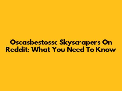 Oscasbestossc Skyscrapers On Reddit: What You Need To Know