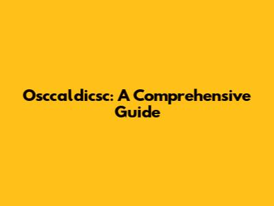 Osccaldicsc: A Comprehensive Guide