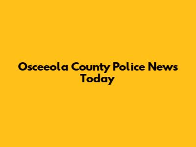 Osceeola County Police News Today