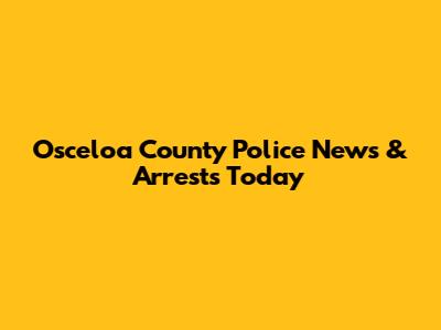 Osceloa County Police News & Arrests Today