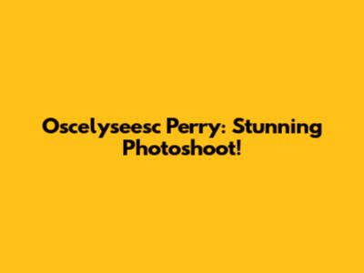 Oscelyseesc Perry: Stunning Photoshoot!