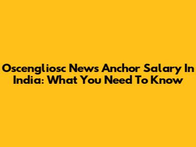 Oscengliosc News Anchor Salary In India: What You Need To Know
