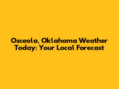 Osceola, Oklahoma Weather Today: Your Local Forecast