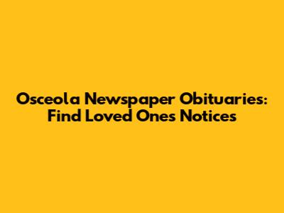 Osceola Newspaper Obituaries: Find Loved Ones' Notices