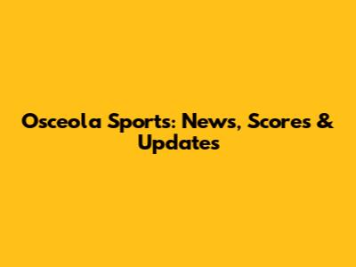 Osceola Sports: News, Scores & Updates